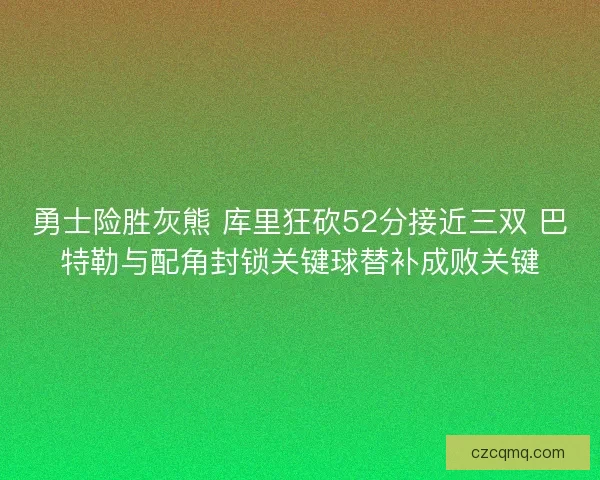 勇士险胜灰熊 库里狂砍52分接近三双 巴特勒与配角封锁关键球替补成败关键