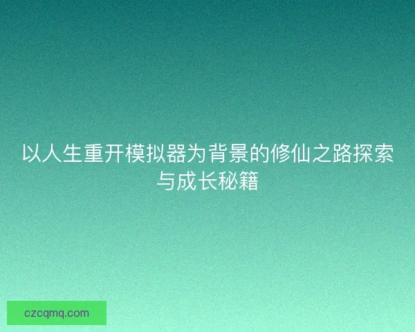 以人生重开模拟器为背景的修仙之路探索与成长秘籍
