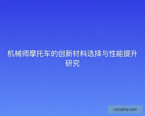 机械师摩托车的创新材料选择与性能提升研究
