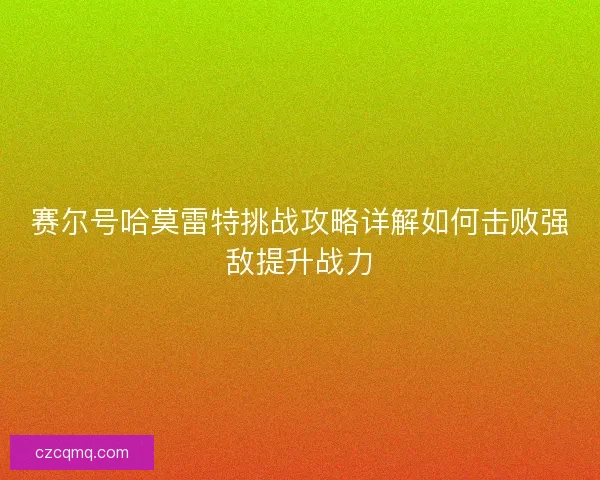 赛尔号哈莫雷特挑战攻略详解如何击败强敌提升战力